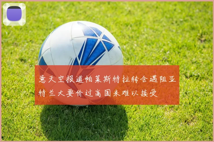 意天空报道帕莱斯特拉转会遇阻亚特兰大要价过高国米难以接受