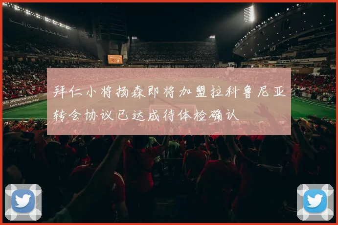 拜仁小将扬森即将加盟拉科鲁尼亚转会协议已达成待体检确认