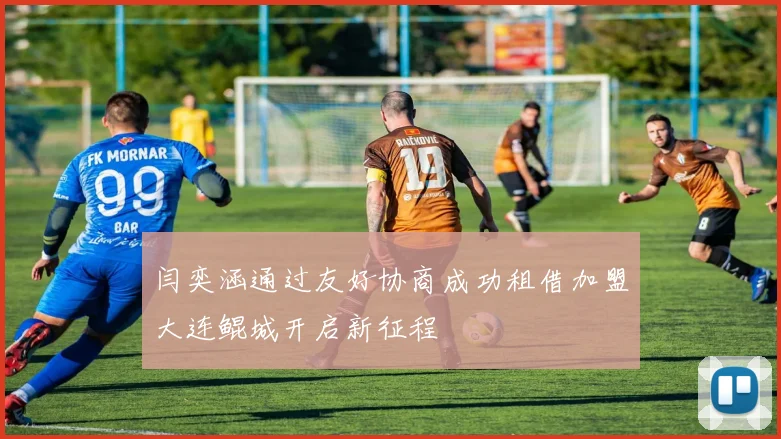 闫奕涵通过友好协商成功租借加盟大连鲲城开启新征程