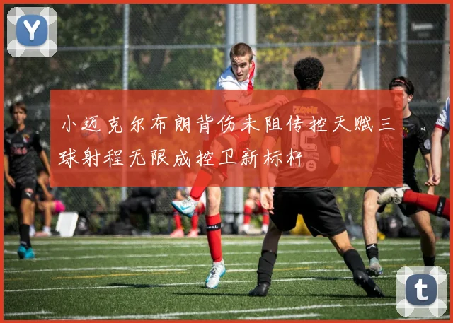 小迈克尔布朗背伤未阻传控天赋三球射程无限成控卫新标杆