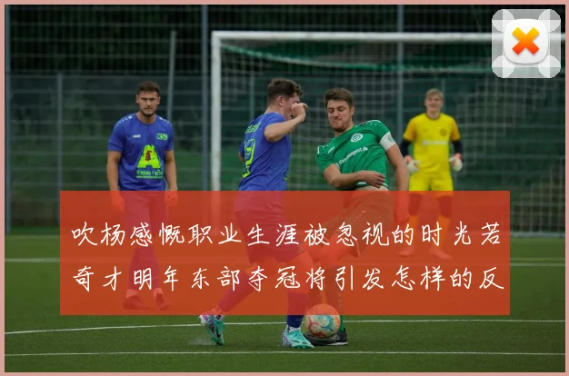 吹杨感慨职业生涯被忽视的时光若奇才明年东部夺冠将引发怎样的反响