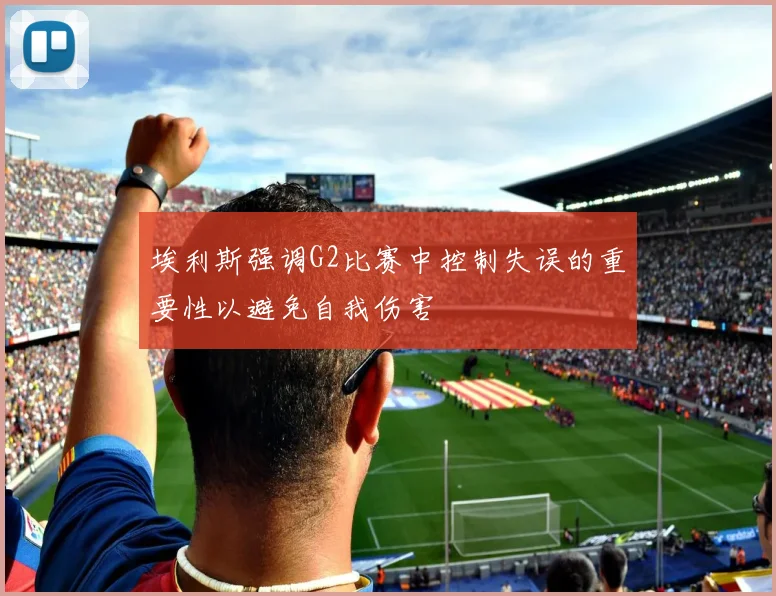 埃利斯强调G2比赛中控制失误的重要性以避免自我伤害