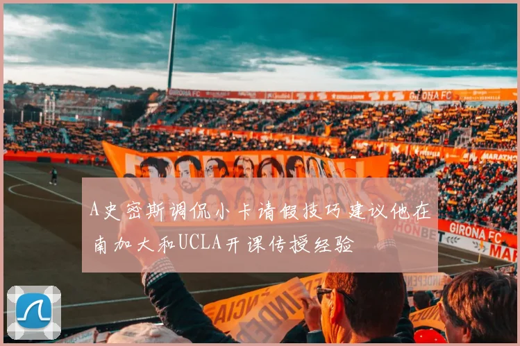 A史密斯调侃小卡请假技巧建议他在南加大和UCLA开课传授经验